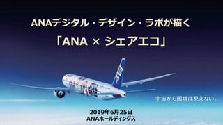 ANAデジタル・デザイン・ラボが描く
「ANA × シェアエコ」
2019年6月25日
ANAホールディングス
宇宙から国境は見えない。
 