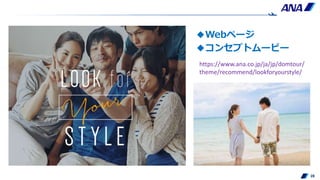◆Webページ
◆コンセプトムービー
28
https://www.ana.co.jp/ja/jp/domtour/
theme/recommend/lookforyourstyle/
 