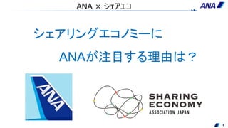 8
ANA × シェアエコ
シェアリングエコノミーに
ANAが注目する理由は？
 