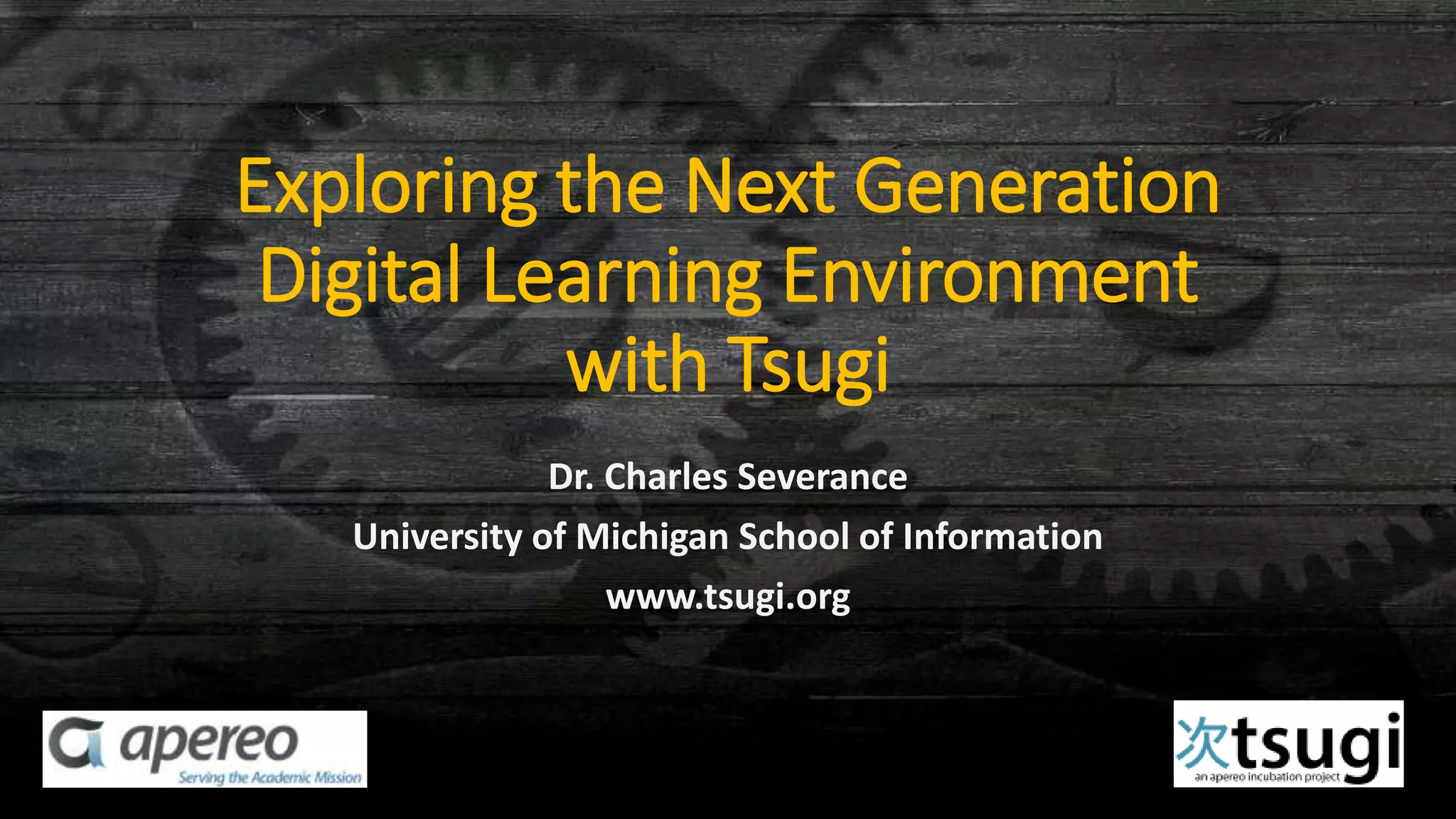 Exploring the Next Generation
Digital Learning Environment
with Tsugi
Dr. Charles Severance
University of Michigan School of Information
www.tsugi.org