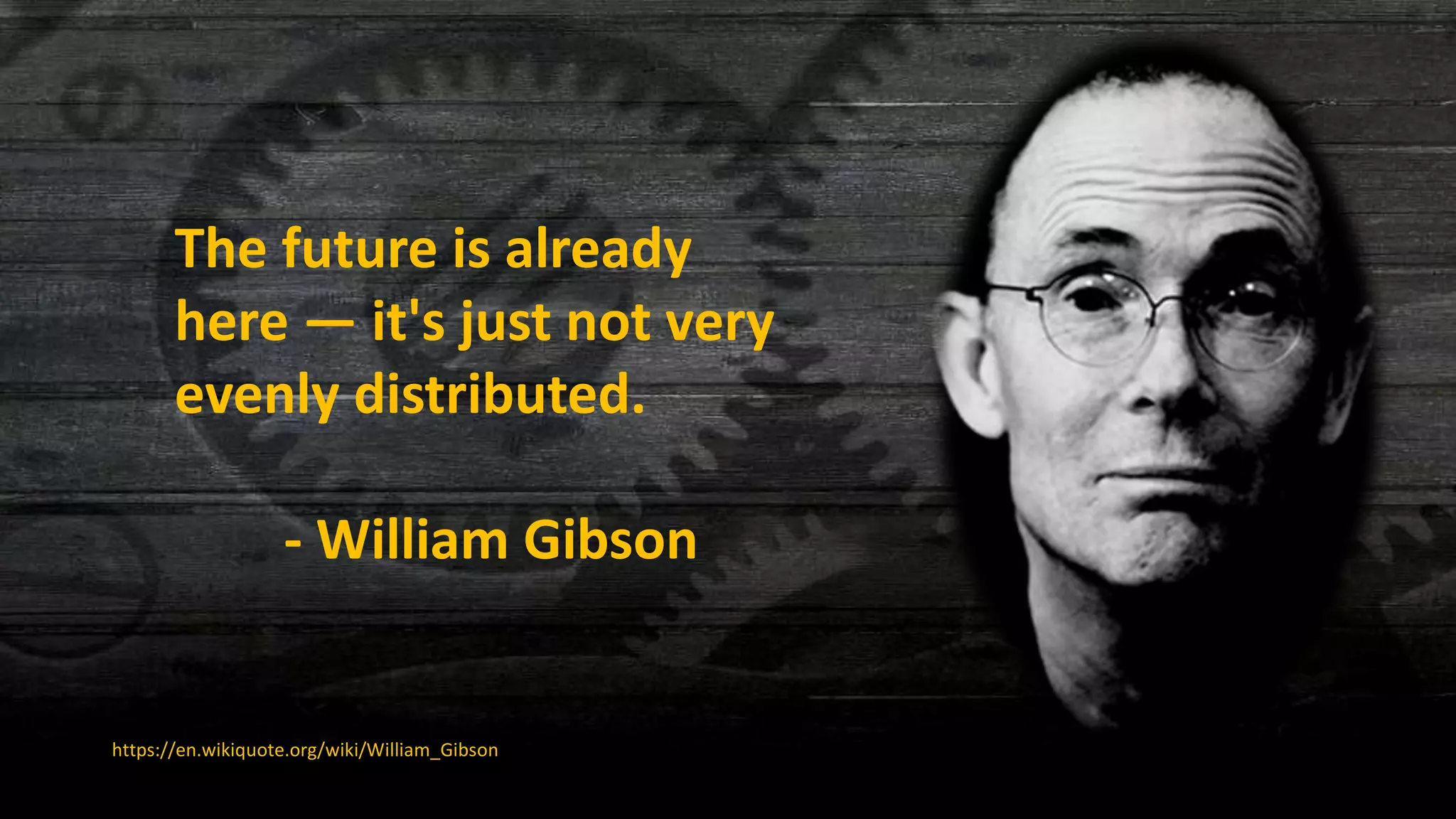 The future is already
here — it's just not very
evenly distributed.
- William Gibson
https://en.wikiquote.org/wiki/William_Gibson