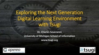 Exploring the Next Generation
Digital Learning Environment
with Tsugi
Dr. Charles Severance
University of Michigan School of Information
www.tsugi.org
 