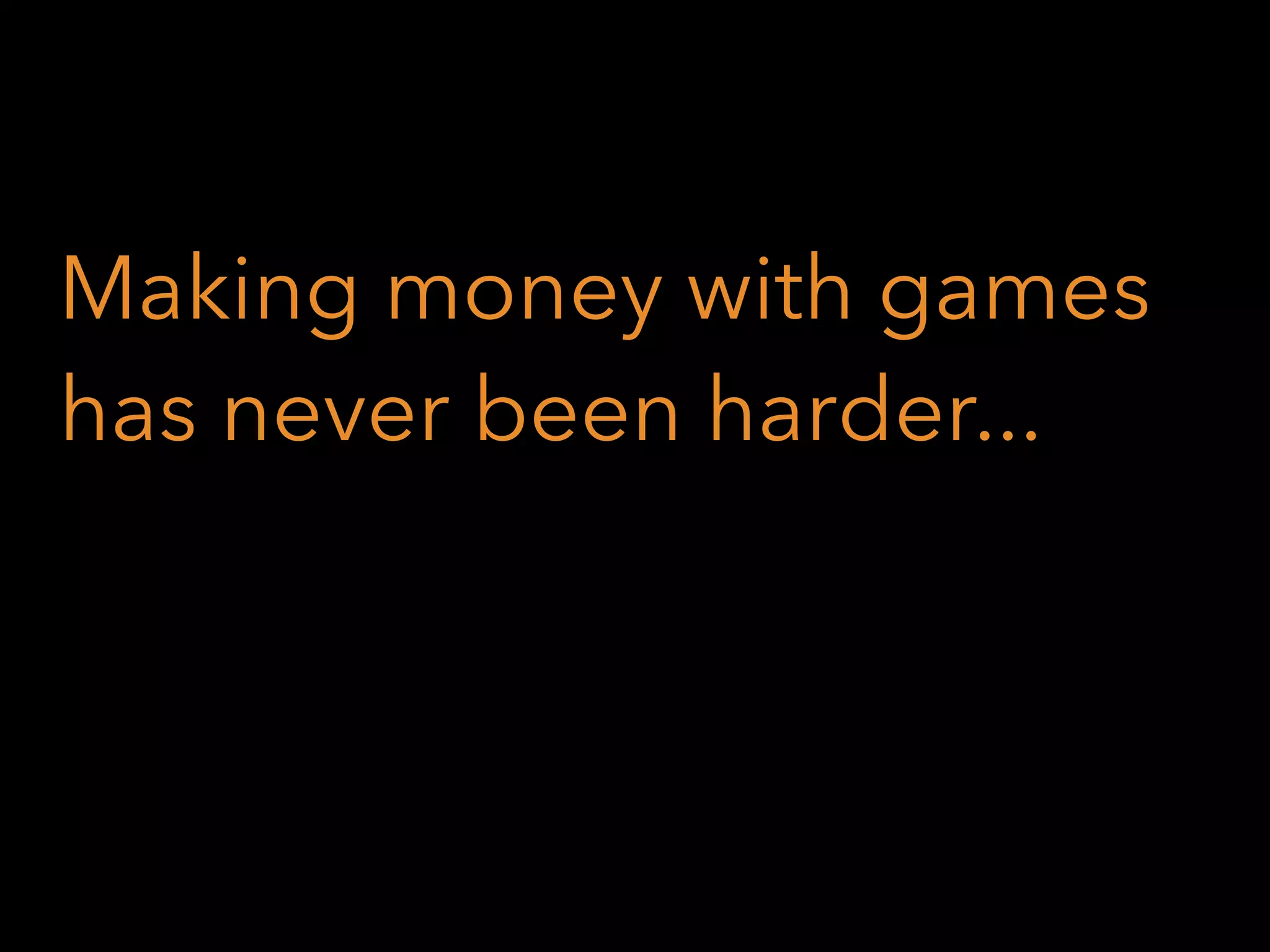 Making money with games
has never been harder...

 