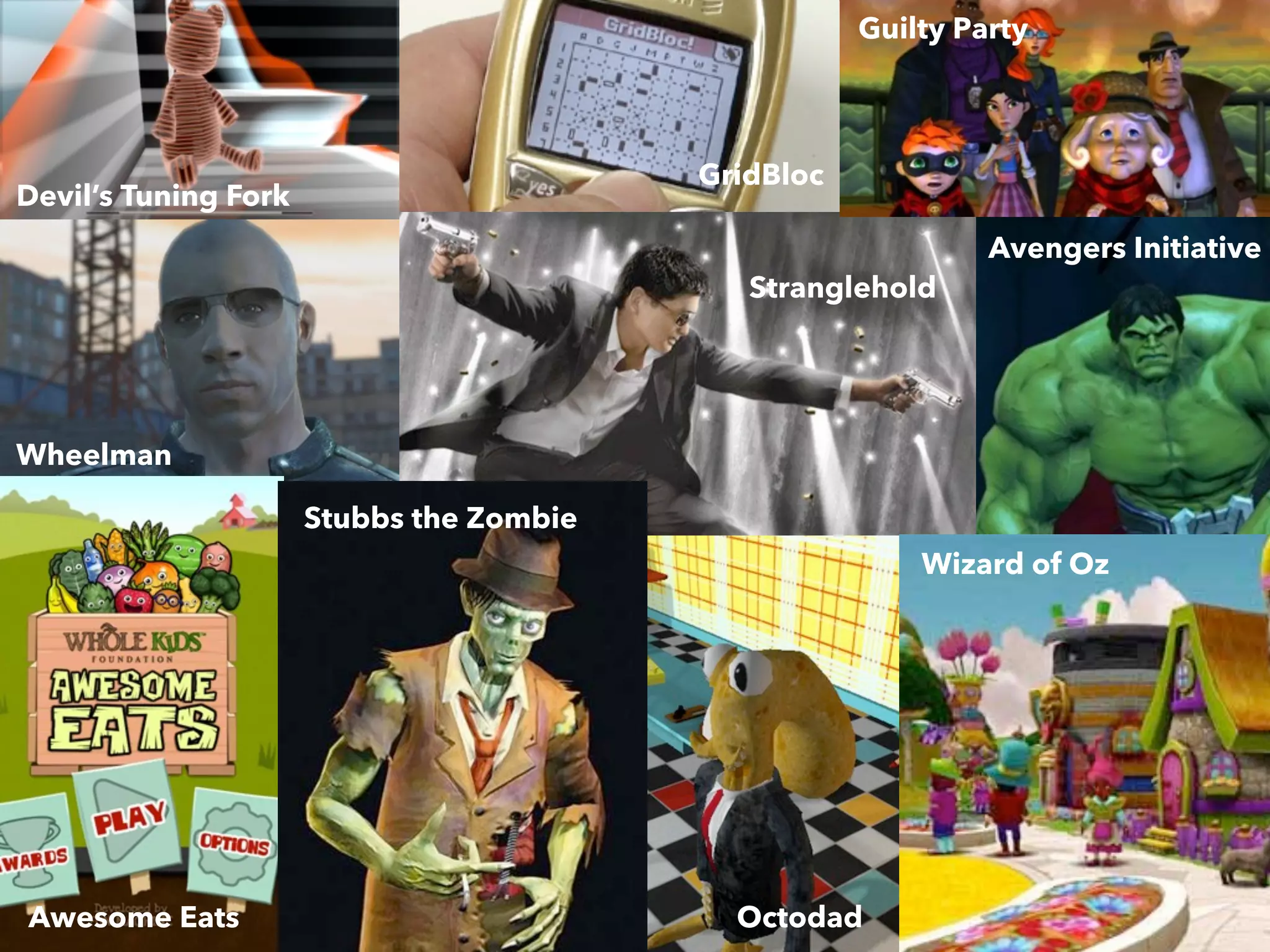 Guilty Party

GridBloc

Devil’s Tuning Fork

Stranglehold

Avengers Initiative

Wheelman
Stubbs the Zombie
Wizard of Oz

Awesome Eats

Octodad

 