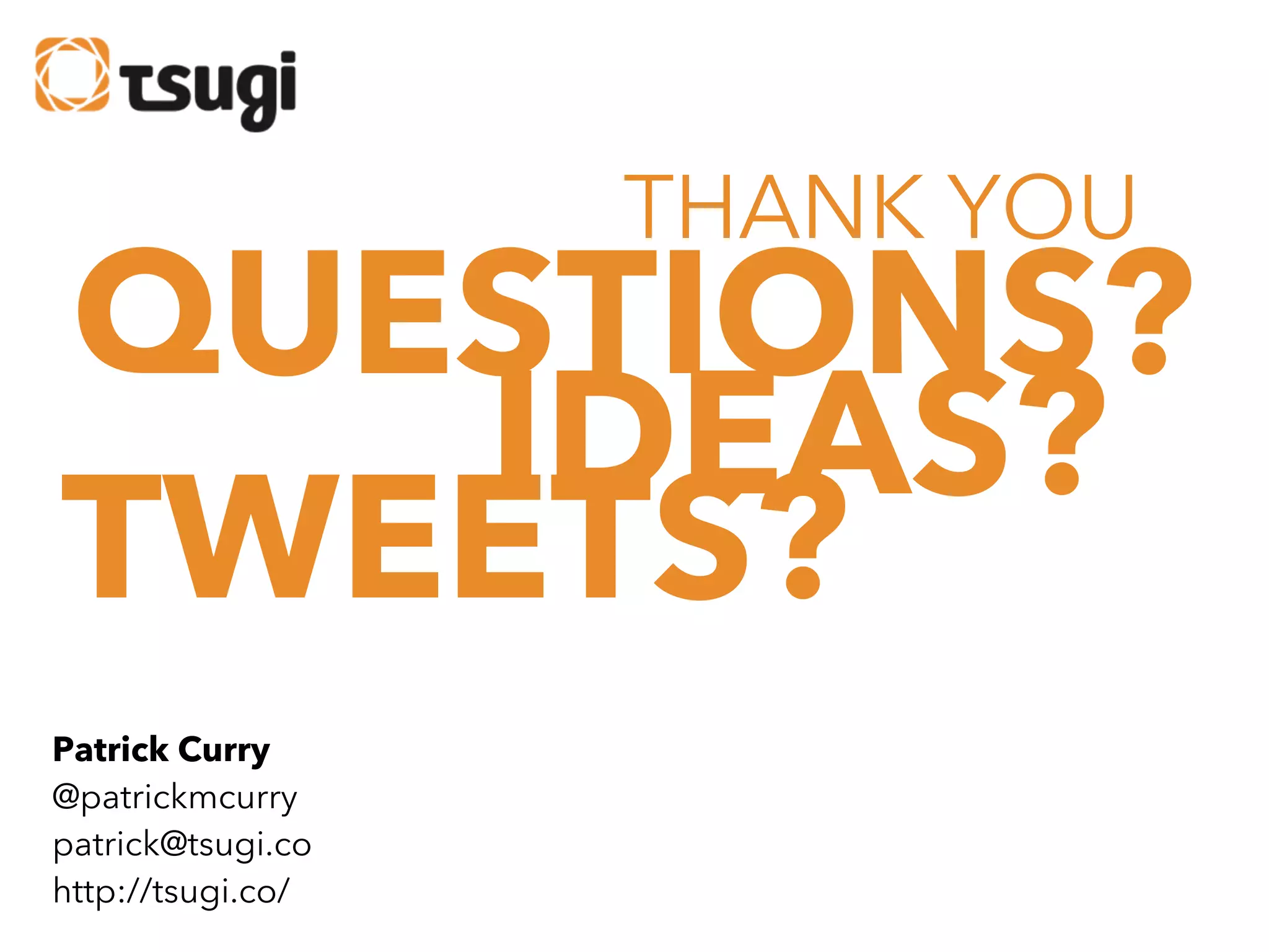 THANK YOU

QUESTIONS?
IDEAS?
TWEETS?
Patrick Curry
@patrickmcurry
patrick@tsugi.co
http://tsugi.co/

 