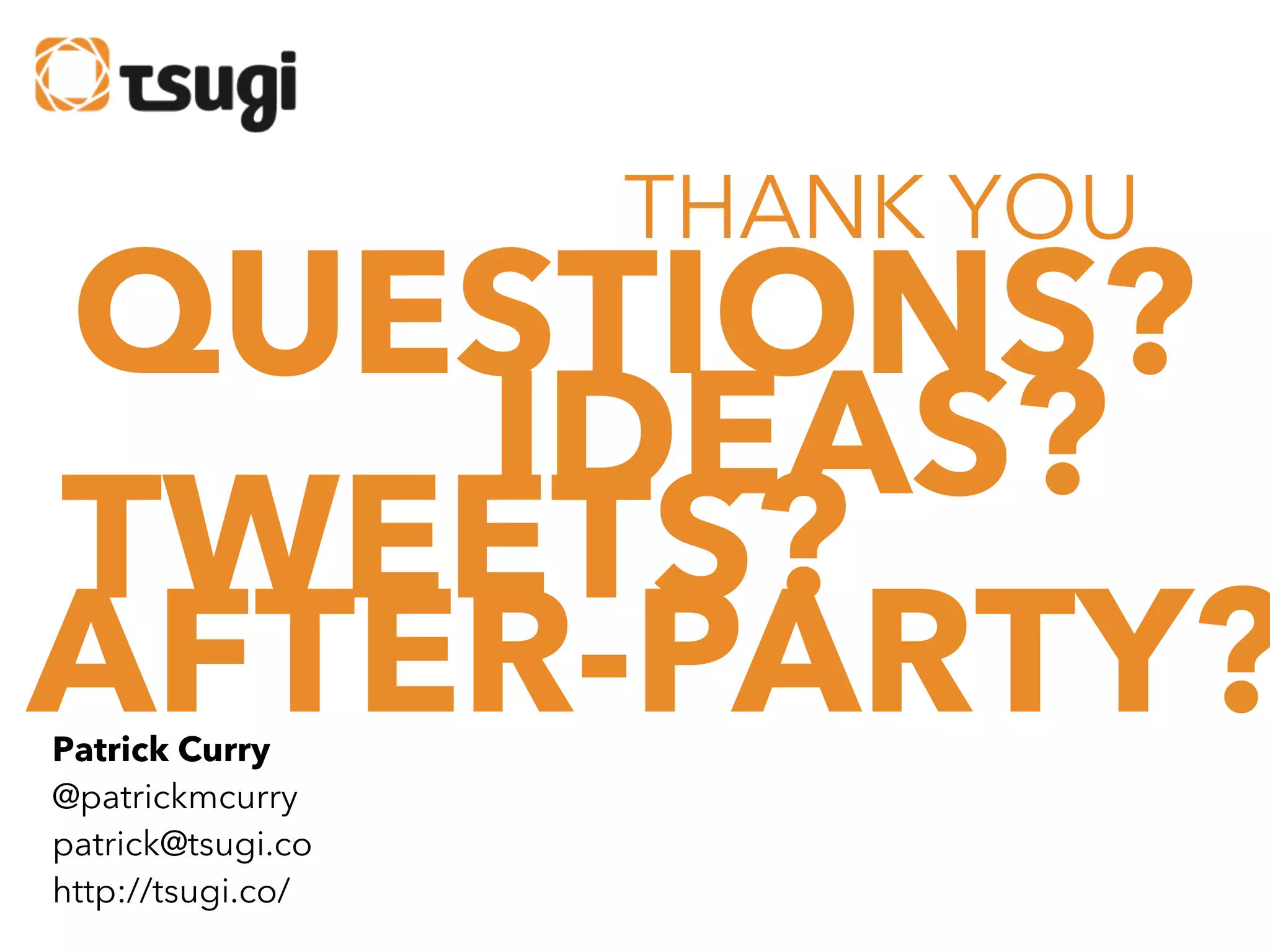 THANK YOU

QUESTIONS?
IDEAS?
TWEETS?
AFTER-PARTY?
Patrick Curry
@patrickmcurry
patrick@tsugi.co
http://tsugi.co/

 