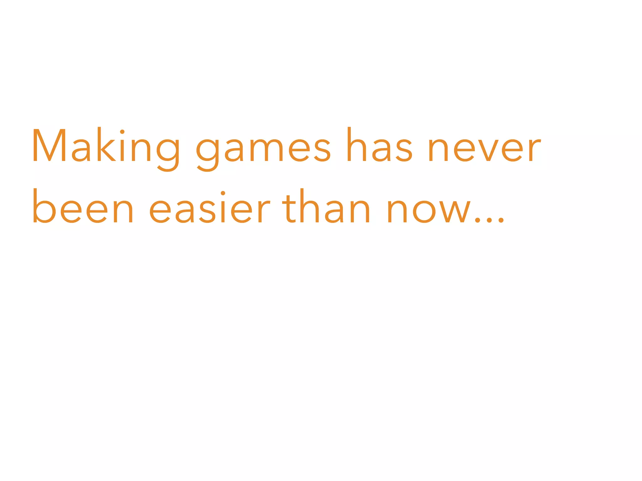 Making games has never
been easier than now...

 