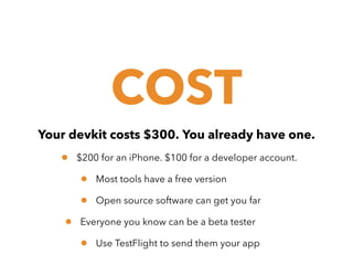 COST
Your devkit costs $300. You already have one.

•

$200 for an iPhone. $100 for a developer account.

•
•
•

Most tools have a free version
Open source software can get you far

Everyone you know can be a beta tester

•

Use TestFlight to send them your app

 
