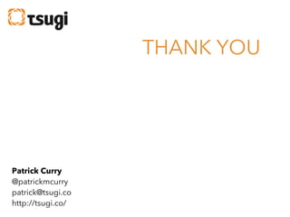 THANK YOU

Patrick Curry
@patrickmcurry
patrick@tsugi.co
http://tsugi.co/

 