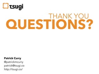 THANK YOU

QUESTIONS?
Patrick Curry
@patrickmcurry
patrick@tsugi.co
http://tsugi.co/

 