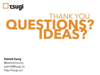 THANK YOU

QUESTIONS?
IDEAS?
Patrick Curry
@patrickmcurry
patrick@tsugi.co
http://tsugi.co/

 