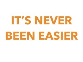 IT’S NEVER
BEEN EASIER

 