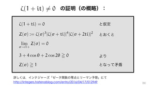 ⇣(1 + it) 6= 0
http://integers.hatenablog.com/entry/2016/04/17/012949
⇣(1 + ti) = 0
Z( ) := ⇣( )3
|⇣( + ti)|4
|⇣( + 2ti)|2
lim
!1+
Z( ) = 0
3 + 4 cos ✓ + 2 cos 2✓ = 0
Z( ) = 1
 