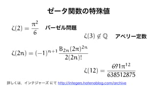 ⇣(2) =
⇡2
6
⇣(3) 62 Q
⇣(2n) = (-1)n+1 B2n(2⇡)2n
2(2n)!
⇣(12) =
691⇡12
638512875
http://integers.hatenablog.com/archive
 