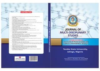 V o l u m e 2 , N u m b e r 4 , J u l y 2 0 2 0
A PUBLICATION OF
INSTITUTE OF PEACE STUDIES AND
CONFLICT MANAGEMENT (IPSACM),
A PUBLICATION OF
INSTITUTE OF PEACE STUDIES AND
CONFLICT MANAGEMENT (IPSACM),
CONTRIBUTORS
No. 51 Garu Street, Sabon line
Jalingo, Taraba State, Nigeria.
TEL 08036255661, 07035668900.
HPLHPL
HAMEED PRESS LIMITED
2682- 6194ISSN
1. TheTransformation ofTheNigerian CivilServiceFromColonialismTo Post- IndependenceEra
Philip Afaha
2. Africa: Could There Ever Be Renaissance?
Prof. Usen Smith,
3. An Examination of Election Related Violence and National Security In Nigeria
Charles Akale & Olajumoke Ganiyat Jenyo
4. The Contributions of United Nations To Decolonisation In Africa: An Assessment
Suleiman Bilal Ishaq & Abu Leonard
5. The Potentialities of Arabic Language In Promoting And Protecting Islam and Its Culture In Nigeria
Busari, Kehinde Kamorudeen, PhD
6. Jesus as The Cosmic Christ and The Ecology of The Human Person
Michael Gakbe Gokat and Gideon Y. Tambiyi, PhD
7. The Effects of Violent Students' Protests in Nigerian Universities, 1971-1999
Ajala, B. Luqman, Ph.D
 8. Forms and Functions of The Nice Properties of English
Mohammad Idris S/kudu, PhD & Isa Adamu Haliru, PhD
9. Impact of Nigerian Civil War On Anyigba, North Central Nigeria, 1967- 1970
Ezeogueri-Oyewole, Anne Nnenna & Nda Mariam
10. A Historical Analysis of Political and Electoral Violence in Nigeria Between 2011 – 2018
Ene Gift Linus
11. Cultural Implicity of Naming Among the Mumuye
Juliana Aidan, Naomi Ishaya & Azinni Vakkai
12. An Assessment of the Role of River Basin Development Authorities in Agricultural and Economic
Development in Nigeria Since 1960
Luka, Nathaniel B. Gimba & Sylvester I. Ugbegeli, PhD,
13. Women's Status in Islam and their Role in Politics and Sustainable Development
Maunde Usman Muhammad, Adamu Alhaji Sa'idu & Amina Aminu Isma'il
14. The Role of Women in Traditional Mwaghavul Religion
Nakam Nanpan Kangpe
15. La révolte contre les pratiques traditionnelles abusives: Une étude de Le Bistouri des Larmes de
Ramonu Sanusi et Rebelle de Fatou Keita
Nev Beatrice Nguwasen & Musa Elisha
16. Blind Hatred and Religious Intolerance in Nigeria: Comparing the Biblical Saul and Yerima Musa in
Heart of Stone
Chentu Dauda Nguvugher, PhD & Bem Alfred Abugh,
17. An Assessment of The Challenges and Opportunities of The De-Radicalisation Programme in North-
Eastern State, Nigeria: A Case Study of Operation Safe Corridor Camp, Mallam Sidi, Gombe, Gombe
State, Nigeria.
Saleh Omar, PhD & Adamu Ahmed
18. Indigenous Knowledge as a Tool for Harmonizing Cultures in Nigerian Societies.
Patience Ngunan Kersha, Fagbemi Victoria Yemi, PhD & Linus Nihunga Ahaz
19. Arabic and Fulfulde Grammatical Processes: A Descriptive Comparative Analysis
Abubakar Mu'azu & Usman Bobbo Iliyasu
20. Vote Buying and Strategic Use of Money in the 2015 General Elections in Taraba State
Auwal Chul & Isa Mohammed
 