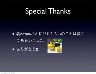 Special Thanks
• @nozmaさんに95%くらいのことは教え
てもらいました
• ありがとう!!
Sunday, November 22, 2009
 