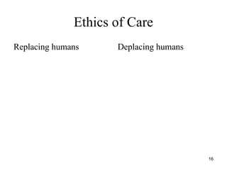 16
Ethics of Care
Replacing humans Deplacing humans
 