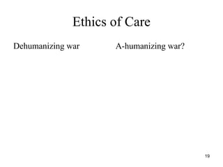 19
Ethics of Care
Dehumanizing war A-humanizing war?
 