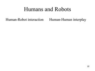 22
Humans and Robots
Human-Robot interaction Human-Human interplay
 