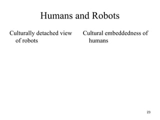 23
Humans and Robots
Culturally detached view
of robots
Cultural embeddedness of
humans
 