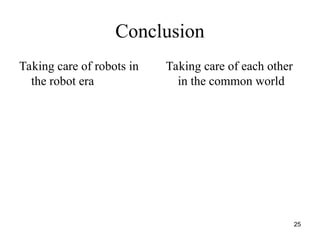 25
Conclusion
Taking care of robots in
the robot era
Taking care of each other
in the common world
 