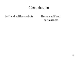 26
Conclusion
Self and selfless robots Human self and
selflessness
 