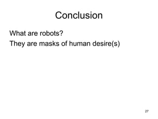 27
Conclusion
What are robots?
They are masks of human desire(s)
 