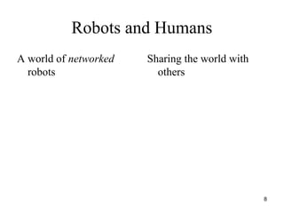 8
Robots and Humans
A world of networked
robots
Sharing the world with
others
 