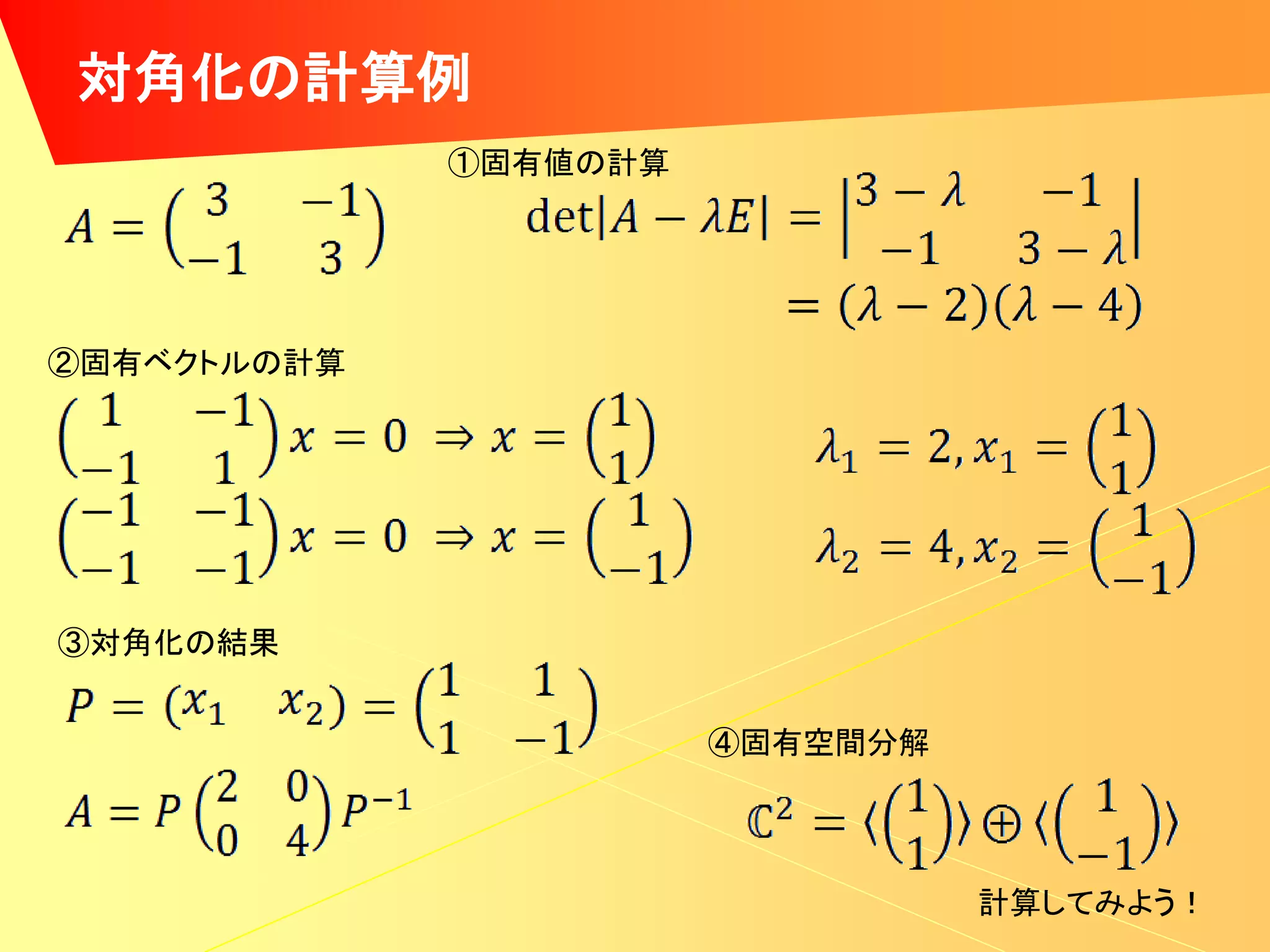 対角化の計算例
             ①固有値の計算




②固有ベクトルの計算




③対角化の結果


                       ④固有空間分解




                                 計算してみよう！
 