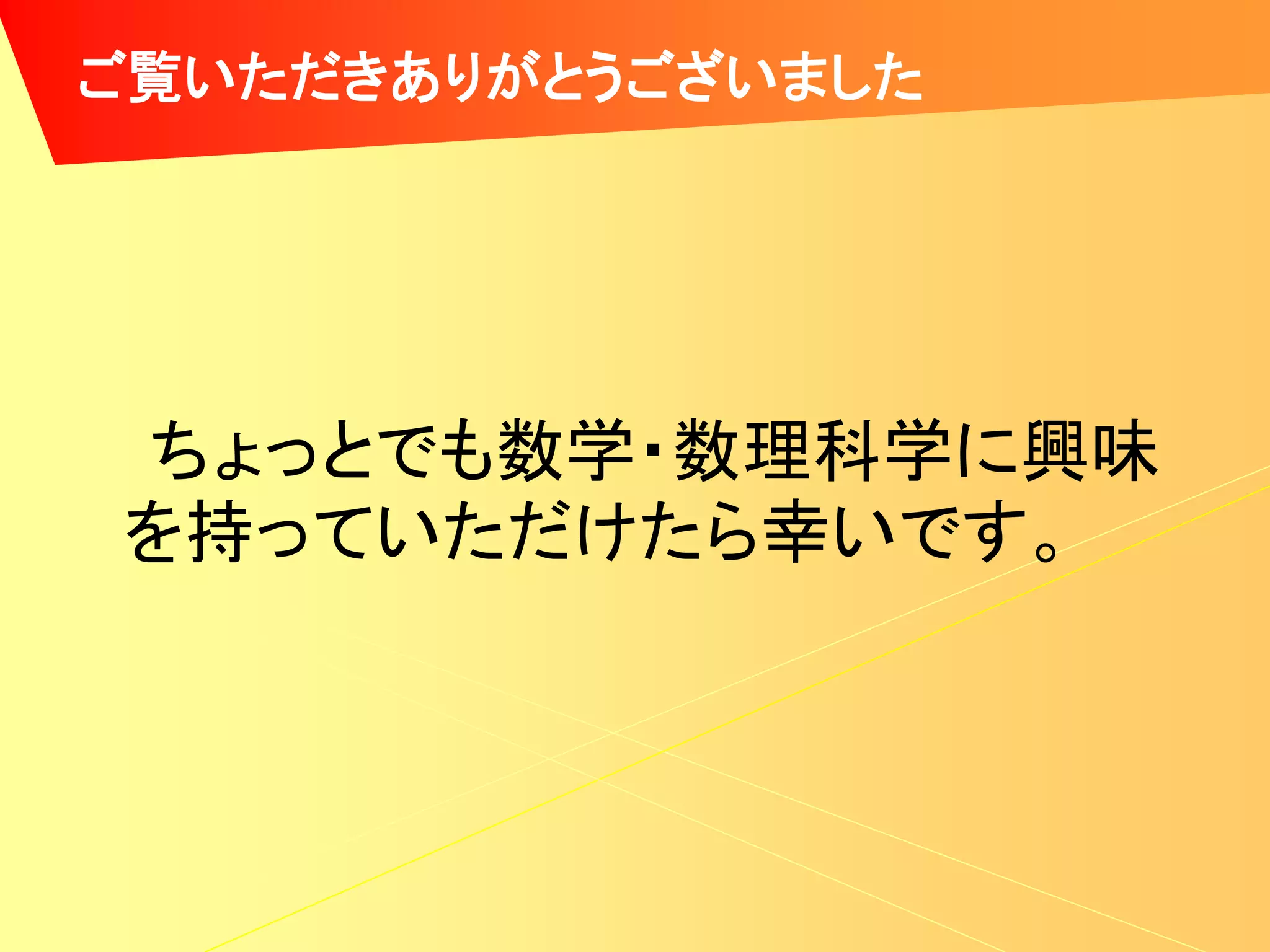 ご覧いただきありがとうございました




ちょっとでも数学・数理科学に興味
を持っていただけたら幸いです。
 