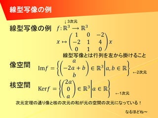 線型写像の例
           ↓ 3次元

線型写像の例


           線型写像とは行列を左から掛けること
像空間
                              ←2次元


核空間
                       ←1次元

次元定理の通り像と核の次元の和が元の空間の次元になっている！

                         なるほどね～
 