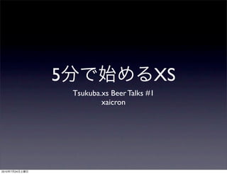 5                          XS
                    Tsukuba.xs Beer Talks #1
                            xaicron




2010   7   24
 