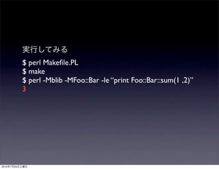 $ perl Makeﬁle.PL
                $ make
                $ perl -Mblib -MFoo::Bar -le “print Foo::Bar::sum(1 ,2)”
                3




2010   7   24
 