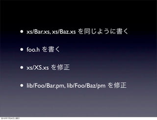 • xs/Bar.xs, xs/Baz.xs
                • foo.h
                • xs/XS.xs
                • lib/Foo/Bar.pm, lib/Foo/Baz/pm

2010   7   24
 