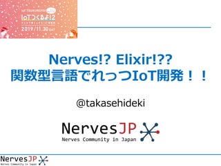 Nerves!? Elixir!??
関数型⾔語でれっつIoT開発︕︕
@takasehideki
 