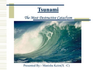 Tsunami  The Most Destructive Cataclysm Presented By:- Manisha Keim(X –C) 