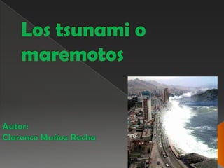 Los tsunami o maremotos Autor: Clarence Muñoz Rocha 