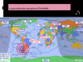 Locais onde se faz mais sentir osTSUNAMIS
 
