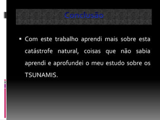 Com este trabalho aprendi mais sobre esta
 catástrofe natural, coisas que não sabia
 aprendi e aprofundei o meu estudo sobre os
 TSUNAMIS.
 