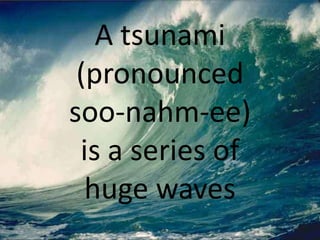 A tsunami (pronounced soo-nahm-ee)is a series ofhuge waves