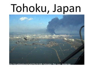 Tohoku, Japanhttp://en.wikipedia.org/wiki/File:SH-60B_helicopter_flies_over_Sendai.jpg