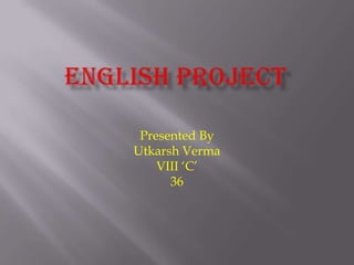 Presented By
Utkarsh Verma
    VIII ‘C’
      36
 