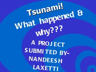 Tsunami!  What happened & why??? A PROJECT SUBMITED BY- NANDEESH  LAXETTI X ‘C’ 