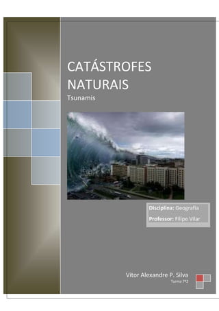 CATÁSTROFES
NATURAIS
Tsunamis




                   Disciplina: Geografia
                   Professor: Filipe Vilar




           Vítor Alexandre P. Silva
                            Turma 7º2
 