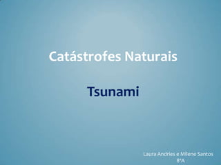 Catástrofes Naturais

     Tsunami



               Laura Andries e Milene Santos
                             8ºA
 