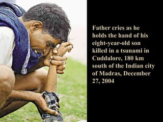 Father cries as he
holds the hand of his
eight-year-old son
killed in a tsunami in
Cuddalore, 180 km
south of the Indian city
of Madras, December
27, 2004
 