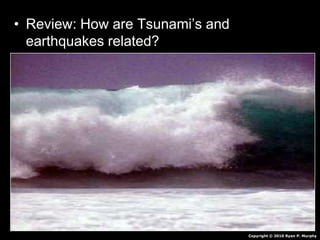 • Review: How are Tsunami’s and
earthquakes related?
Copyright © 2010 Ryan P. Murphy
 