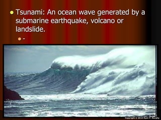 Tsunami: An ocean wave generated by a
submarine earthquake, volcano or
landslide.
 -
Copyright © 2010 Ryan P. Murphy
 
