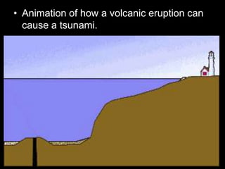 • Animation of how a volcanic eruption can
cause a tsunami.
 