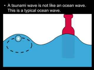 • A tsunami wave is not like an ocean wave.
This is a typical ocean wave.
 